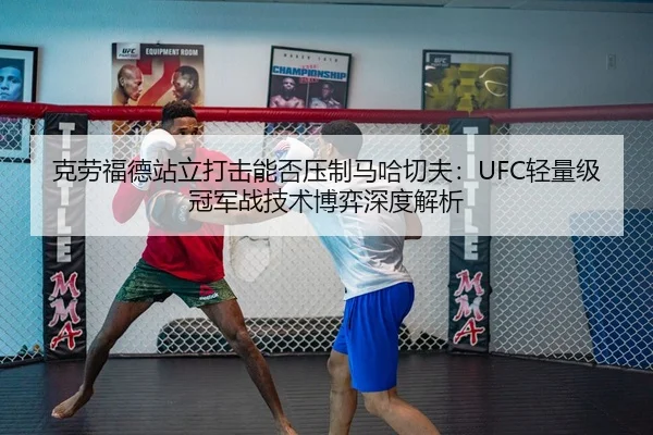 克劳福德站立打击能否压制马哈切夫：UFC轻量级冠军战技术博弈深度解析