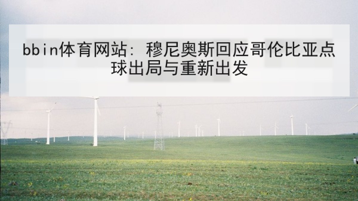 bbin体育网站: 穆尼奥斯回应哥伦比亚点球出局与重新出发