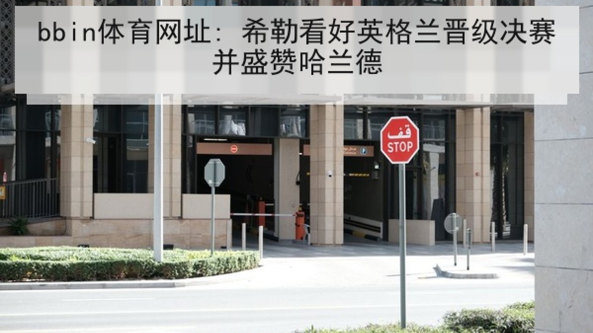 bbin体育网址: 希勒看好英格兰晋级决赛并盛赞哈兰德