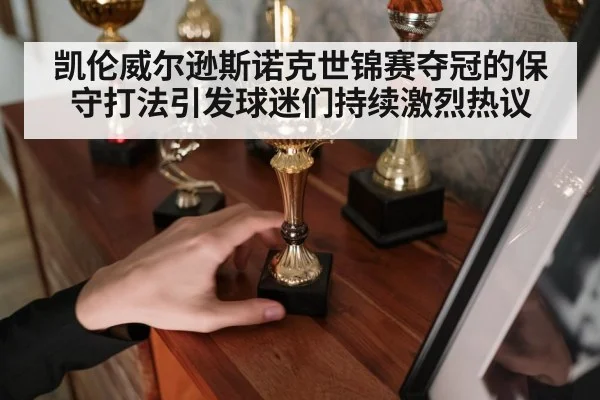 凯伦威尔逊斯诺克世锦赛夺冠的保守打法引发球迷们持续激烈热议