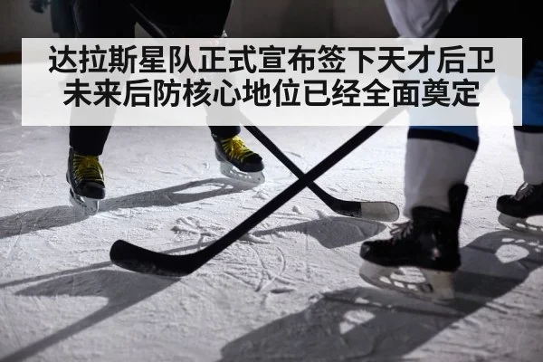 达拉斯星队正式宣布签下天才后卫未来后防核心地位已经全面奠定