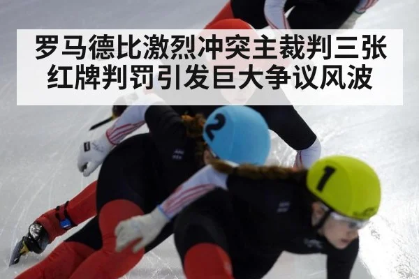 罗马德比激烈冲突主裁判三张红牌判罚引发巨大争议风波