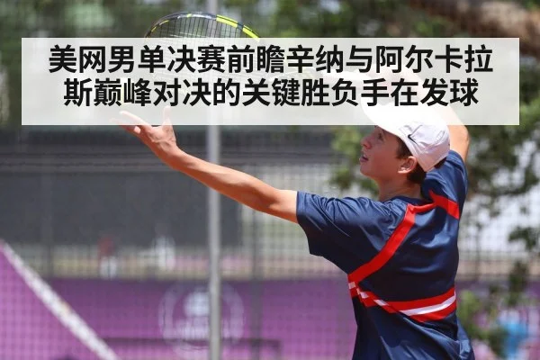 美网男单决赛前瞻辛纳与阿尔卡拉斯巅峰对决的关键胜负手在发球