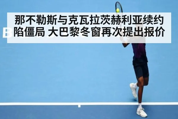 那不勒斯与克瓦拉茨赫利亚续约陷僵局 大巴黎冬窗再次提出报价