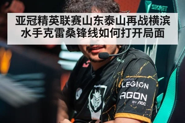亚冠精英联赛山东泰山再战横滨水手克雷桑锋线如何打开局面